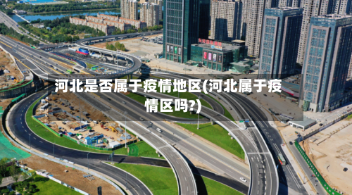 河北是否属于疫情地区(河北属于疫情区吗?)-第3张图片