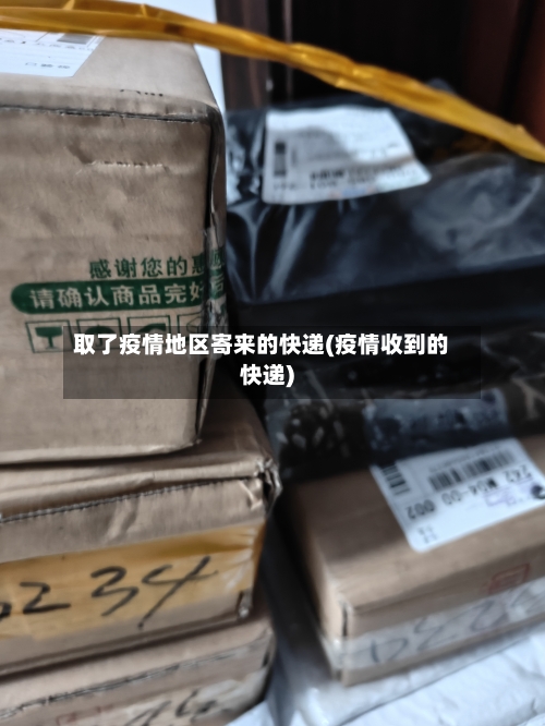 取了疫情地区寄来的快递(疫情收到的快递)-第1张图片