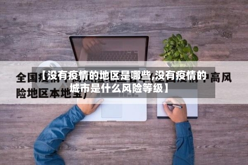 【没有疫情的地区是哪些,没有疫情的城市是什么风险等级】-第1张图片