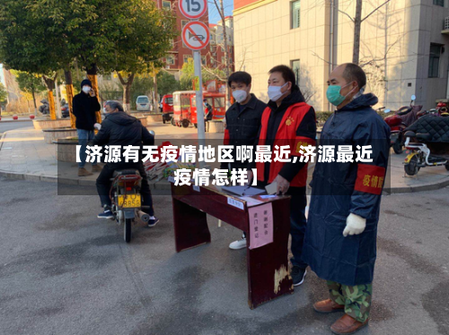 【济源有无疫情地区啊最近,济源最近疫情怎样】-第1张图片