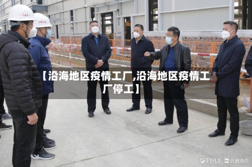 【沿海地区疫情工厂,沿海地区疫情工厂停工】-第3张图片