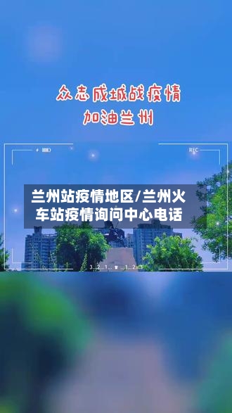 兰州站疫情地区/兰州火车站疫情询问中心电话-第3张图片