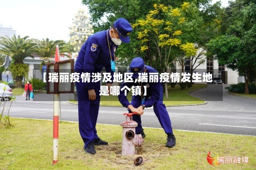 【瑞丽疫情涉及地区,瑞丽疫情发生地是哪个镇】-第1张图片