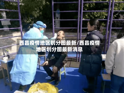 西昌疫情地区划分图最新/西昌疫情地区划分图最新消息-第2张图片