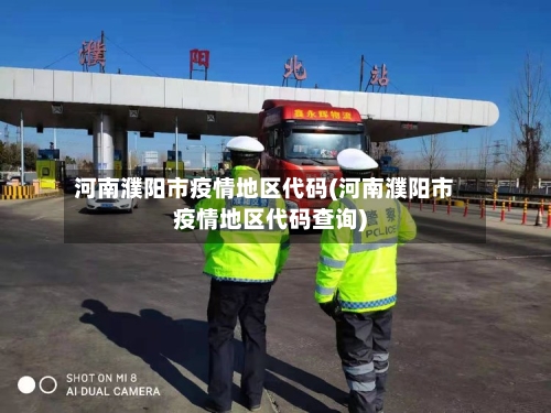 河南濮阳市疫情地区代码(河南濮阳市疫情地区代码查询)-第3张图片