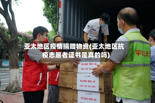 亚太地区疫情捐赠物资(亚太地区抗疫志愿者证书是真的吗)-第2张图片