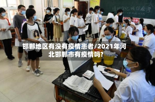 邯郸地区有没有疫情患者/2021年河北邯郸市有疫情吗?-第1张图片