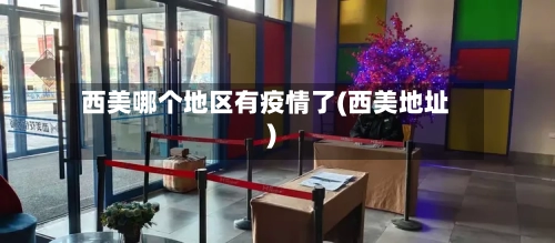 西美哪个地区有疫情了(西美地址)-第2张图片