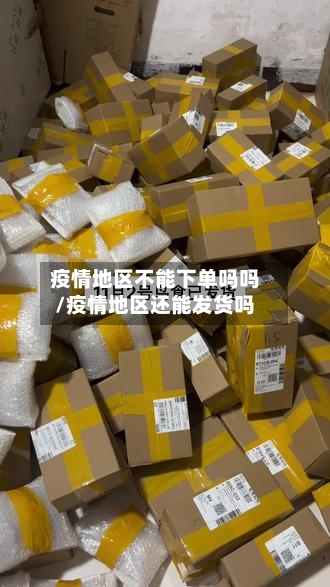 疫情地区不能下单吗吗/疫情地区还能发货吗-第1张图片