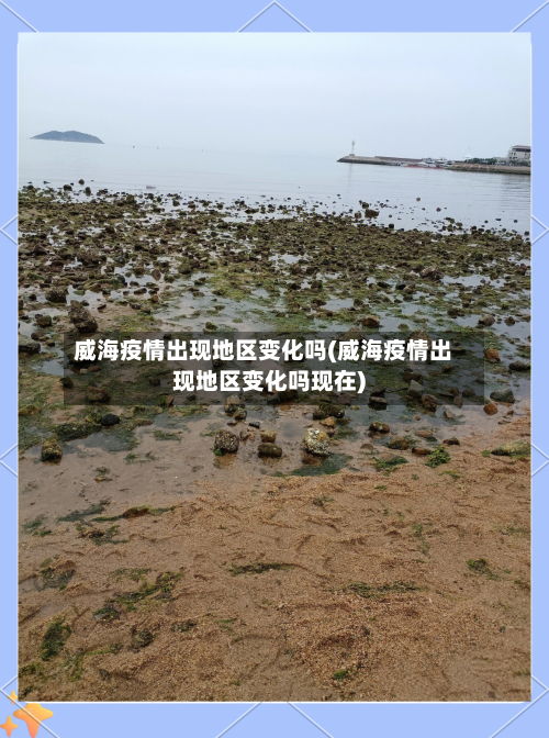 威海疫情出现地区变化吗(威海疫情出现地区变化吗现在)-第1张图片