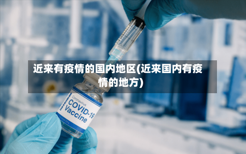 近来有疫情的国内地区(近来国内有疫情的地方)-第1张图片