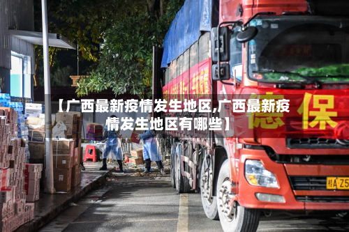 【广西最新疫情发生地区,广西最新疫情发生地区有哪些】-第1张图片