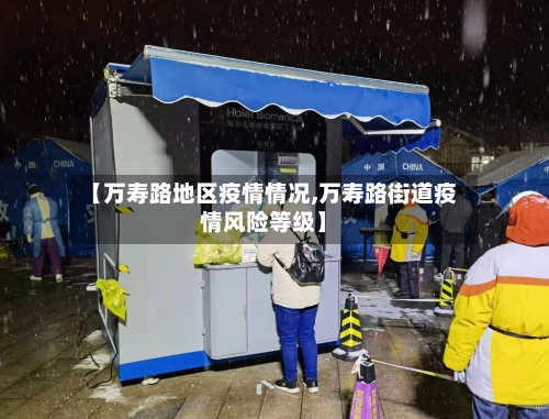 【万寿路地区疫情情况,万寿路街道疫情风险等级】-第1张图片