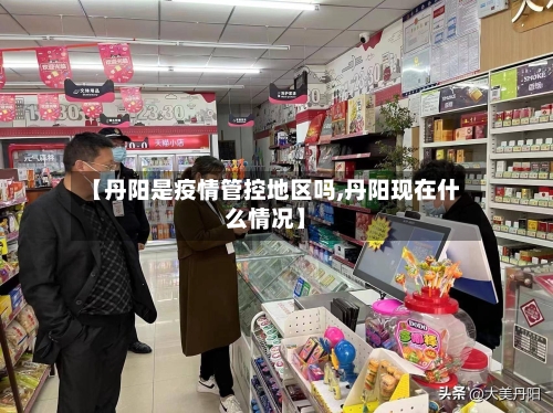 【丹阳是疫情管控地区吗,丹阳现在什么情况】-第3张图片