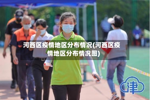 河西区疫情地区分布情况(河西区疫情地区分布情况图)-第2张图片