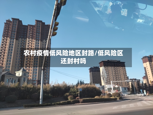 农村疫情低风险地区封路/低风险区还封村吗-第1张图片