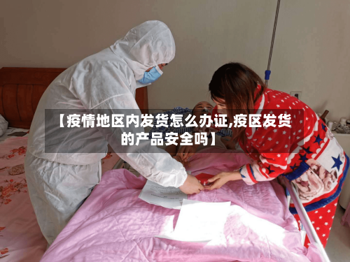 【疫情地区内发货怎么办证,疫区发货的产品安全吗】-第1张图片