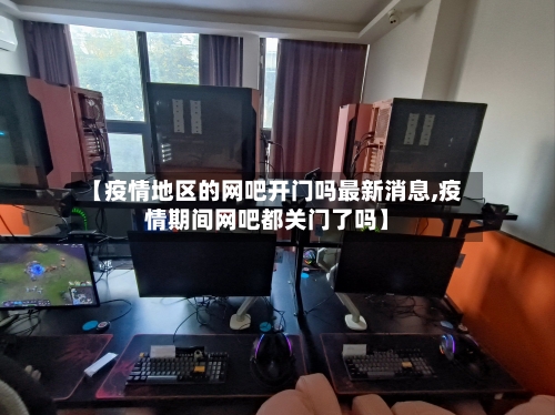 【疫情地区的网吧开门吗最新消息,疫情期间网吧都关门了吗】-第2张图片