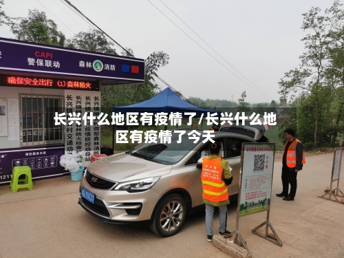 长兴什么地区有疫情了/长兴什么地区有疫情了今天-第1张图片