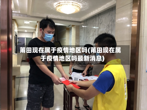 莆田现在属于疫情地区吗(莆田现在属于疫情地区吗最新消息)-第1张图片