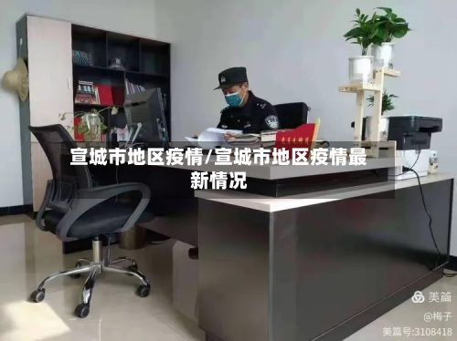 宣城市地区疫情/宣城市地区疫情最新情况-第1张图片