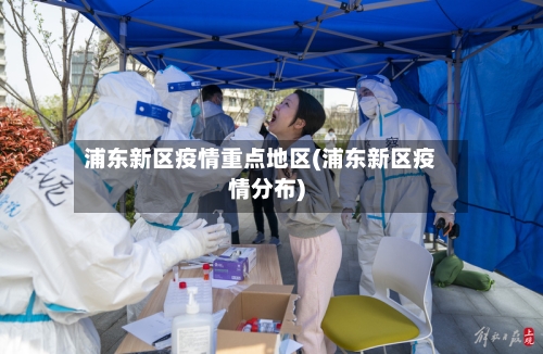 浦东新区疫情重点地区(浦东新区疫情分布)-第1张图片