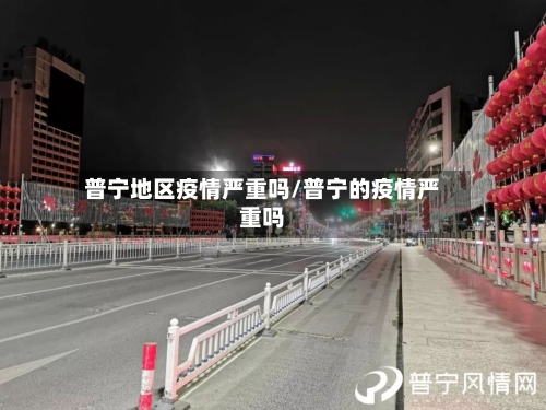 普宁地区疫情严重吗/普宁的疫情严重吗-第1张图片