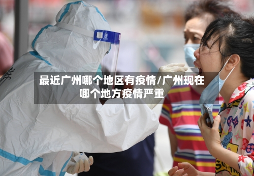 最近广州哪个地区有疫情/广州现在哪个地方疫情严重-第1张图片
