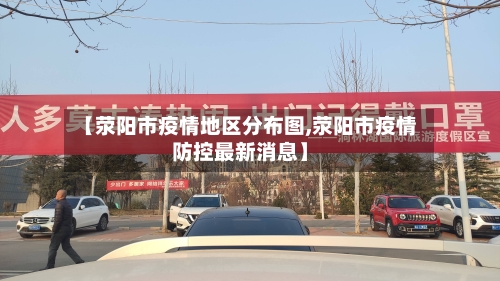 【荥阳市疫情地区分布图,荥阳市疫情防控最新消息】-第1张图片