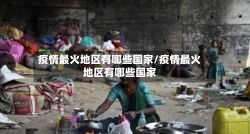 疫情最火地区有哪些国家/疫情最火地区有哪些国家-第1张图片