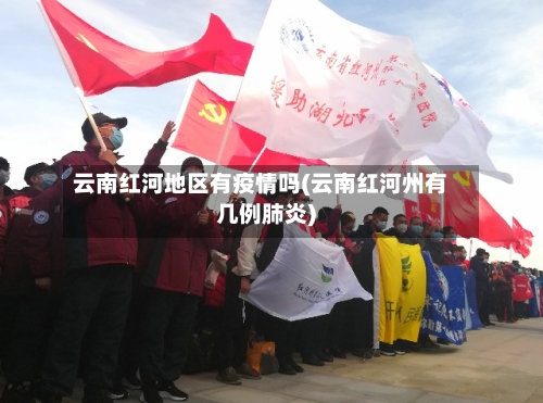 云南红河地区有疫情吗(云南红河州有几例肺炎)-第2张图片