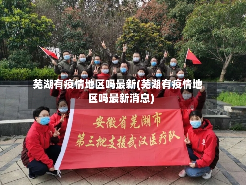 芜湖有疫情地区吗最新(芜湖有疫情地区吗最新消息)-第1张图片
