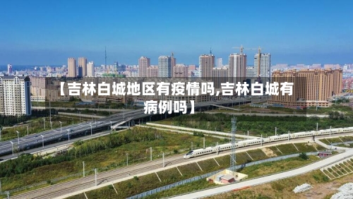 【吉林白城地区有疫情吗,吉林白城有病例吗】-第3张图片