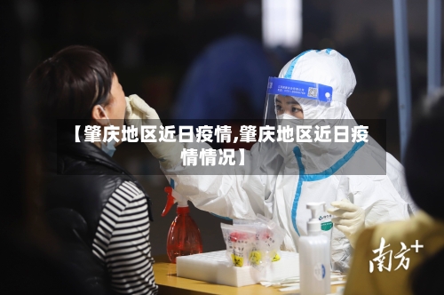 【肇庆地区近日疫情,肇庆地区近日疫情情况】-第1张图片