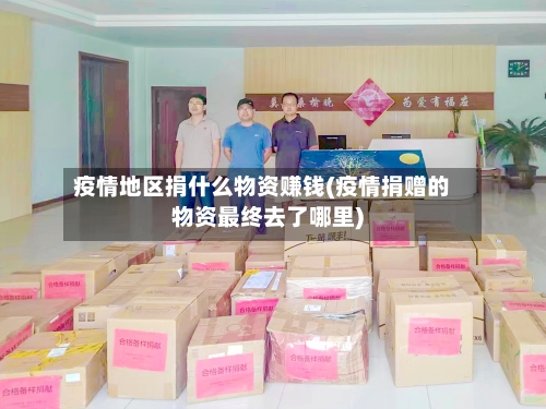 疫情地区捐什么物资赚钱(疫情捐赠的物资最终去了哪里)-第3张图片
