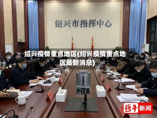 绍兴疫情重点地区(绍兴疫情重点地区最新消息)-第2张图片