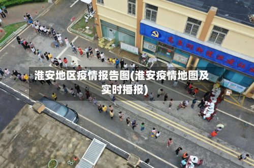 淮安地区疫情报告图(淮安疫情地图及实时播报)-第1张图片