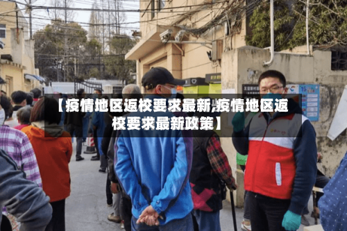 【疫情地区返校要求最新,疫情地区返校要求最新政策】-第1张图片