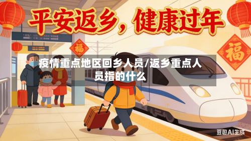 疫情重点地区回乡人员/返乡重点人员指的什么-第2张图片