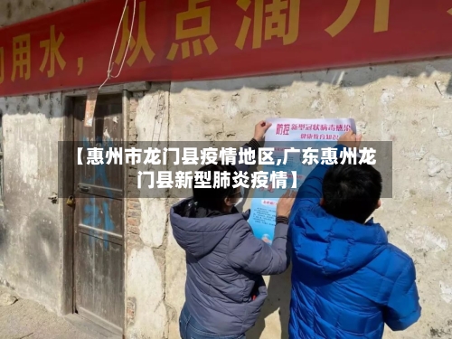 【惠州市龙门县疫情地区,广东惠州龙门县新型肺炎疫情】-第1张图片
