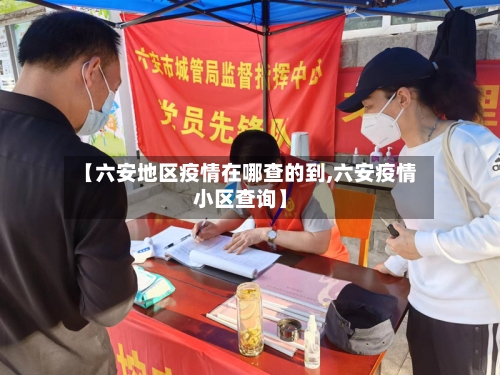 【六安地区疫情在哪查的到,六安疫情小区查询】-第2张图片