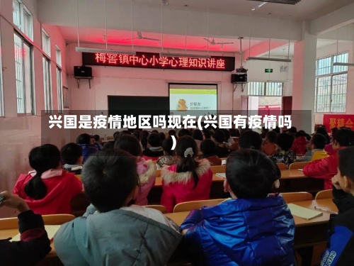 兴国是疫情地区吗现在(兴国有疫情吗)-第1张图片