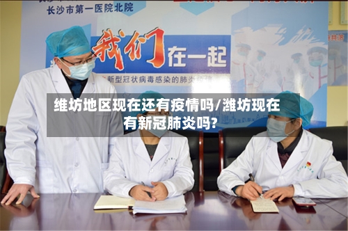 维坊地区现在还有疫情吗/潍坊现在有新冠肺炎吗?-第2张图片