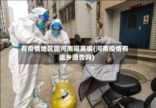 有疫情地区回河南隔离嘛(河南疫情有返乡通告吗)-第1张图片