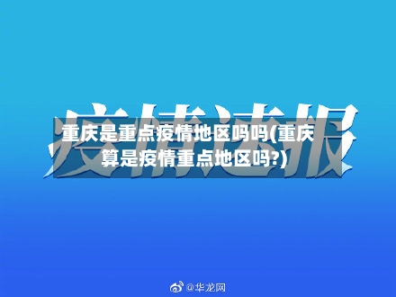 重庆是重点疫情地区吗吗(重庆算是疫情重点地区吗?)-第2张图片