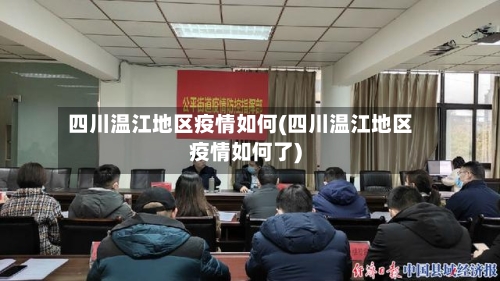 四川温江地区疫情如何(四川温江地区疫情如何了)-第1张图片