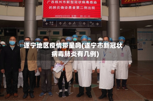 遂宁地区疫情带星吗(遂宁市新冠状病毒肺炎有几例)-第1张图片