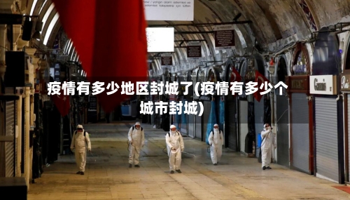 疫情有多少地区封城了(疫情有多少个城市封城)-第1张图片