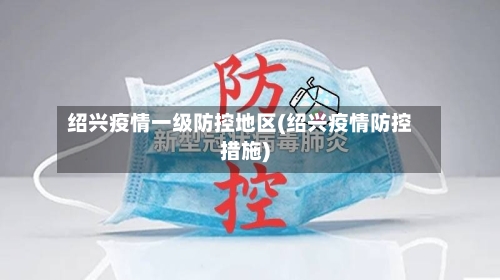 绍兴疫情一级防控地区(绍兴疫情防控措施)-第2张图片