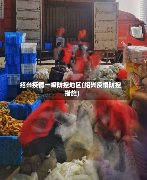 绍兴疫情一级防控地区(绍兴疫情防控措施)-第1张图片